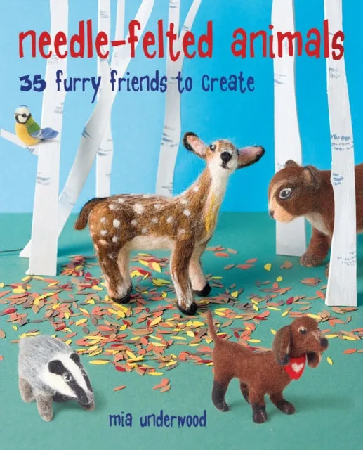 Needle-Felted Animals 35 Furry Friends to Create by Mia Underwood